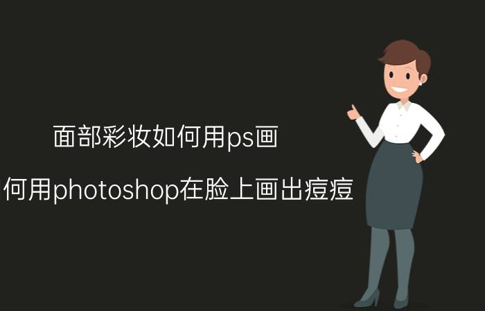 面部彩妆如何用ps画 如何用photoshop在脸上画出痘痘？